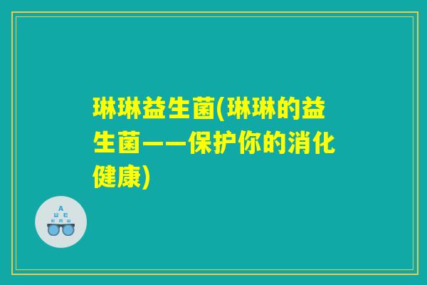 琳琳益生菌(琳琳的益生菌——保护你的消化健康)