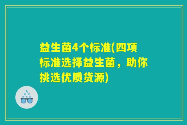 益生菌4个标准(四项标准选择益生菌，助你挑选优质货源)