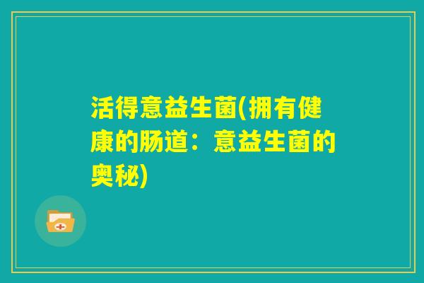 活得意益生菌(拥有健康的肠道：意益生菌的奥秘)