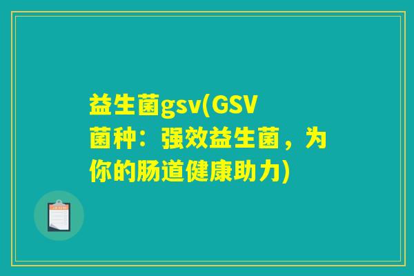 益生菌gsv(GSV菌种：强效益生菌，为你的肠道健康助力)