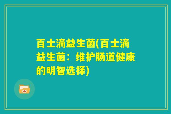 百士滴益生菌(百士滴益生菌：维护肠道健康的明智选择)