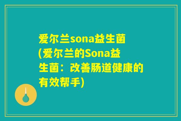 爱尔兰sona益生菌(爱尔兰的Sona益生菌：改善肠道健康的有效帮手)
