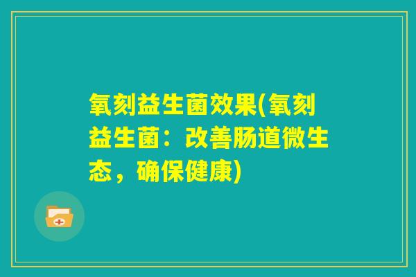 氧刻益生菌效果(氧刻益生菌：改善肠道微生态，确保健康)