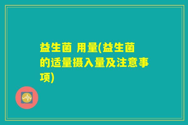 益生菌 用量(益生菌的适量摄入量及注意事项)