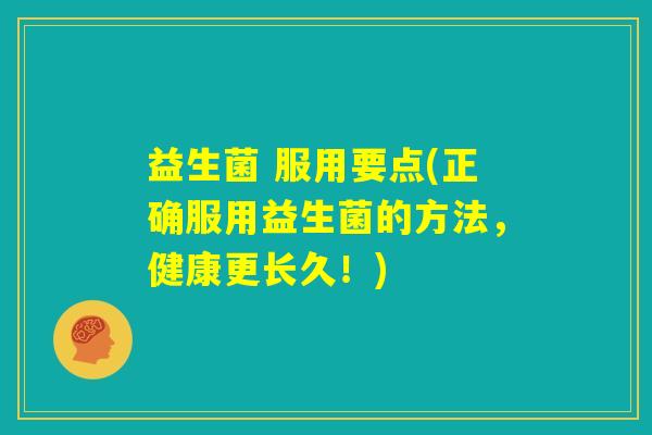 益生菌 服用要点(正确服用益生菌的方法，健康更长久！)