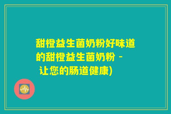甜橙益生菌奶粉好味道的甜橙益生菌奶粉 - 让您的肠道健康)