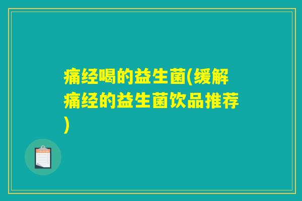 痛经喝的益生菌(缓解痛经的益生菌饮品推荐)