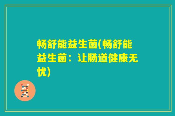 畅舒能益生菌(畅舒能益生菌：让肠道健康无忧)
