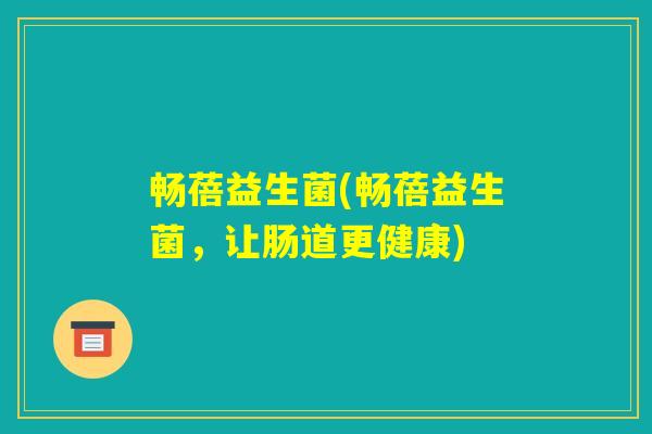 畅蓓益生菌(畅蓓益生菌，让肠道更健康)