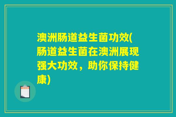 澳洲肠道益生菌功效(肠道益生菌在澳洲展现强大功效，助你保持健康)