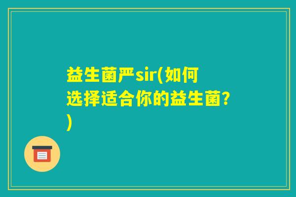 益生菌严sir(如何选择适合你的益生菌？)