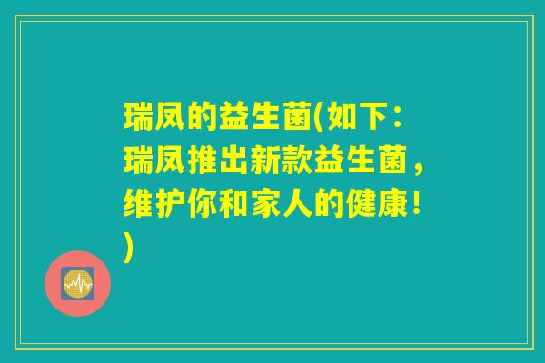 瑞凤的益生菌(如下：瑞凤推出新款益生菌，维护你和家人的健康！)