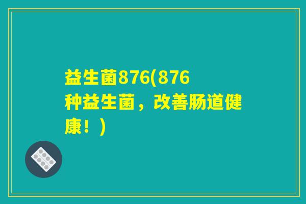 益生菌876(876种益生菌，改善肠道健康！)