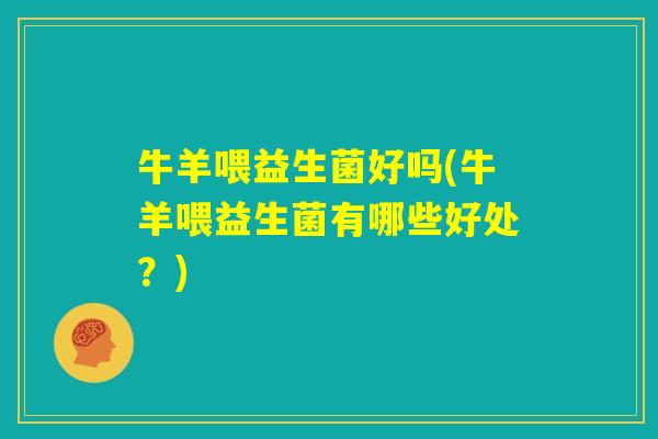 牛羊喂益生菌好吗(牛羊喂益生菌有哪些好处？)