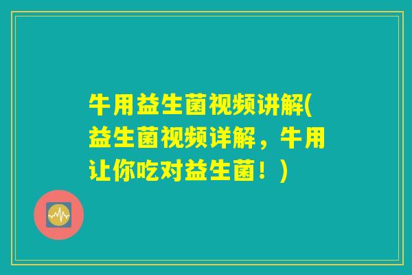 牛用益生菌视频讲解(益生菌视频详解，牛用让你吃对益生菌！)