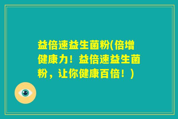 益倍速益生菌粉(倍增健康力！益倍速益生菌粉，让你健康百倍！)