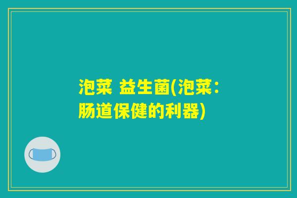 泡菜 益生菌(泡菜：肠道保健的利器)