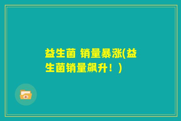 益生菌 销量暴涨(益生菌销量飙升！)