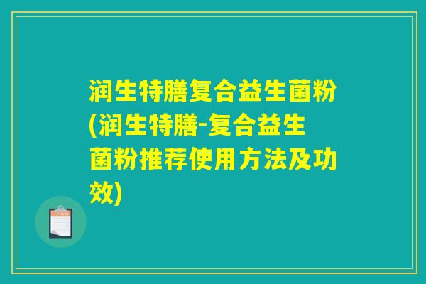 润生特膳复合益生菌粉(润生特膳-复合益生菌粉推荐使用方法及功效)
