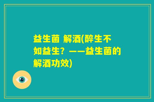 益生菌 解酒(醉生不如益生？——益生菌的解酒功效)