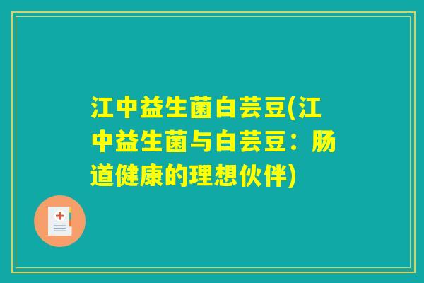 江中益生菌白芸豆(江中益生菌与白芸豆：肠道健康的理想伙伴)