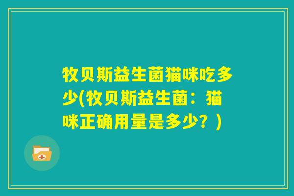 牧贝斯益生菌猫咪吃多少(牧贝斯益生菌：猫咪正确用量是多少？)