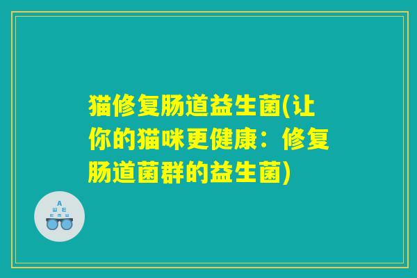 猫修复肠道益生菌(让你的猫咪更健康：修复肠道菌群的益生菌)