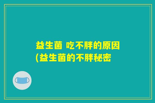 益生菌 吃不胖的原因(益生菌的不胖秘密