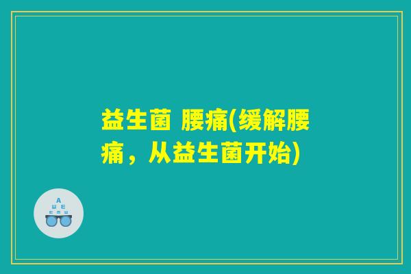 益生菌 腰痛(缓解腰痛，从益生菌开始)