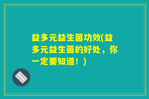 益多元益生菌功效(益多元益生菌的好处，你一定要知道！)