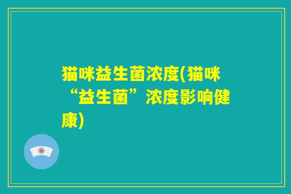 猫咪益生菌浓度(猫咪“益生菌”浓度影响健康)