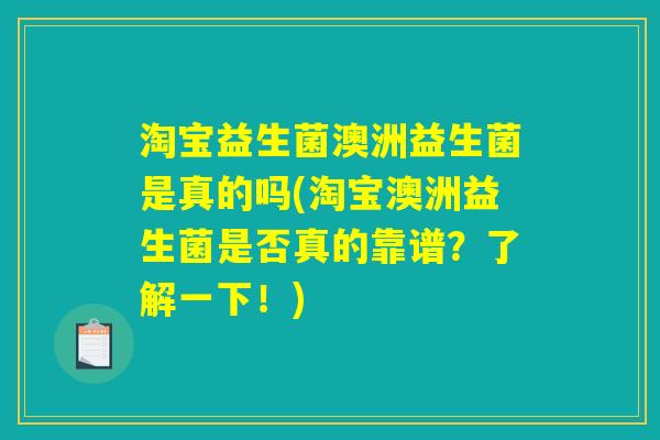 淘宝益生菌澳洲益生菌是真的吗(淘宝澳洲益生菌是否真的靠谱？了解一下！)