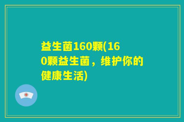 益生菌160颗(160颗益生菌，维护你的健康生活)