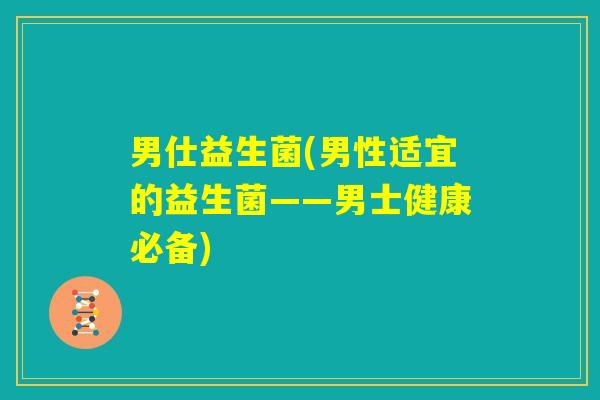 男仕益生菌(男性适宜的益生菌——男士健康必备)