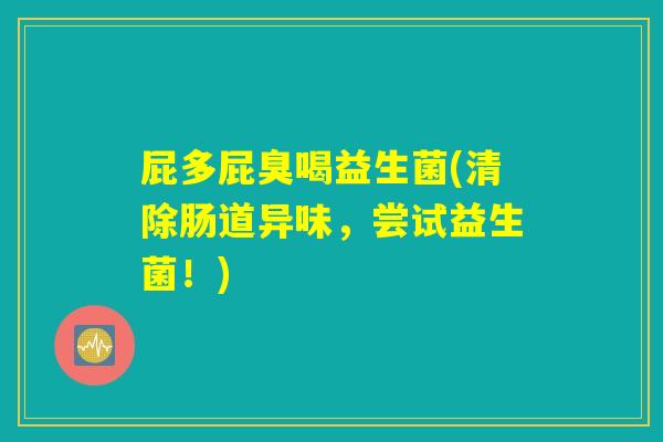 屁多屁臭喝益生菌(清除肠道异味，尝试益生菌！)