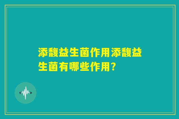 添馥益生菌作用添馥益生菌有哪些作用？