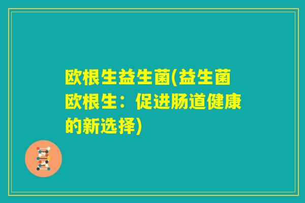 欧根生益生菌(益生菌欧根生：促进肠道健康的新选择)