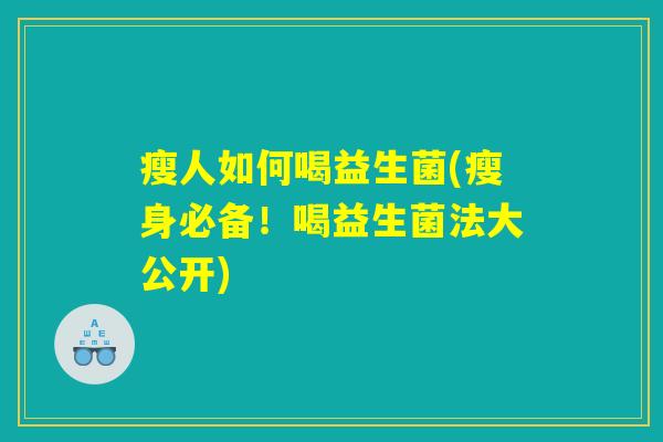瘦人如何喝益生菌(瘦身必备！喝益生菌法大公开)