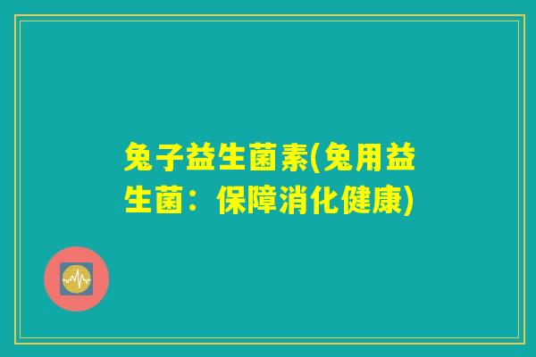 兔子益生菌素(兔用益生菌：保障消化健康)