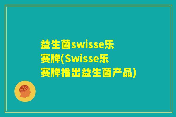 益生菌swisse乐赛牌(Swisse乐赛牌推出益生菌产品)
