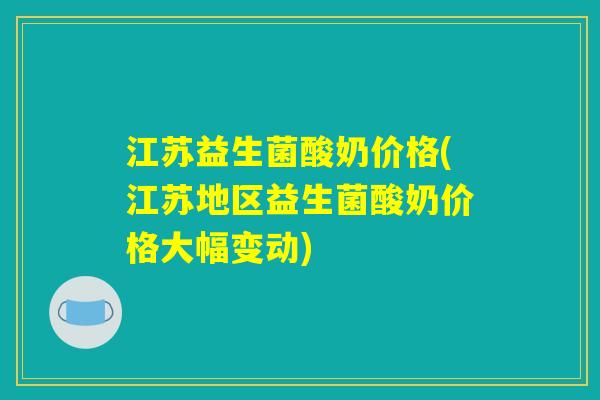 江苏益生菌酸奶价格(江苏地区益生菌酸奶价格大幅变动)