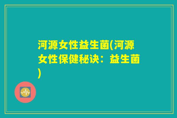 河源女性益生菌(河源女性保健秘诀：益生菌)