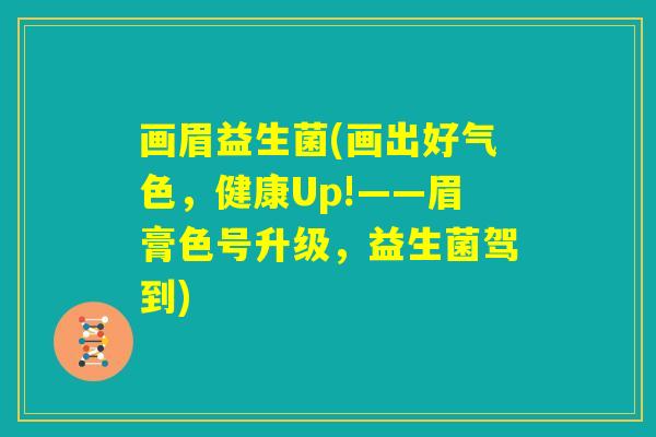 画眉益生菌(画出好气色，健康Up!——眉膏色号升级，益生菌驾到)