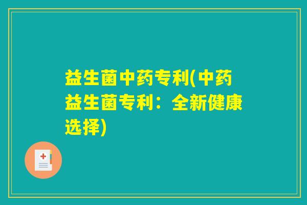益生菌中药专利(中药益生菌专利：全新健康选择)