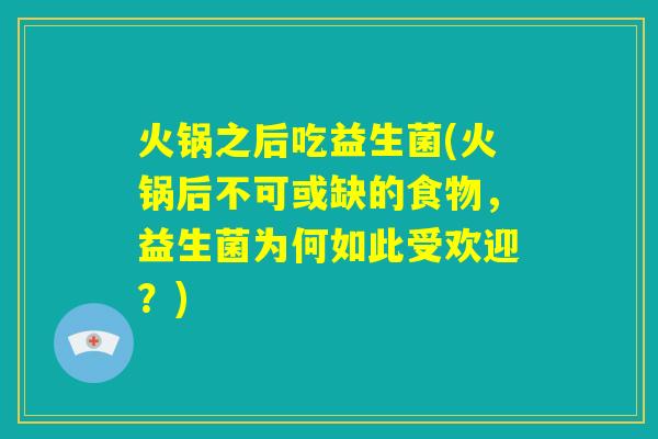 火锅之后吃益生菌(火锅后不可或缺的食物，益生菌为何如此受欢迎？)