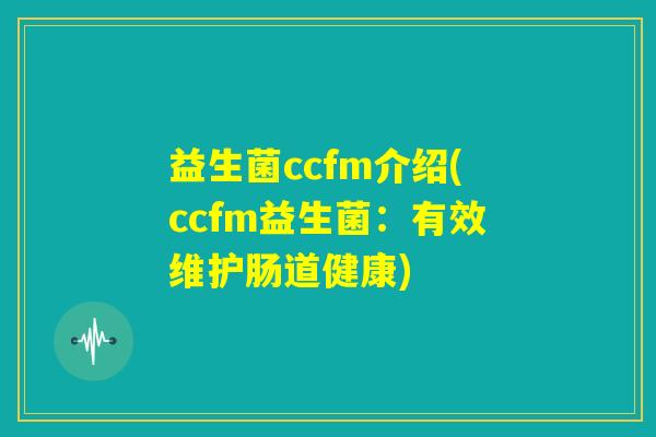 益生菌ccfm介绍(ccfm益生菌:有效维护肠道健康) 益生菌ccfm介绍(ccfm益生菌:有效维护肠道健康)
