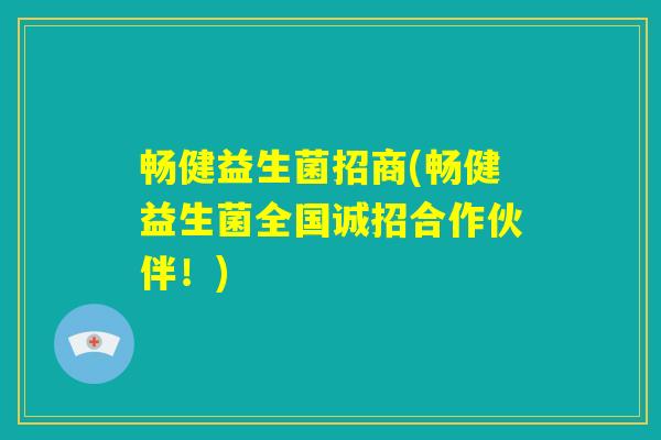 畅健益生菌招商(畅健益生菌全国诚招合作伙伴!) 畅健益生菌招商(畅健益生菌全国诚招合作伙伴!)