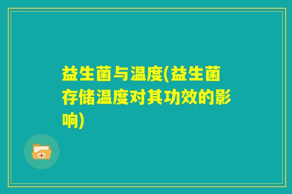 益生菌与温度(益生菌存储温度对其功效的影响) 益生菌与温度(益生菌存储温度对其功效的影响)