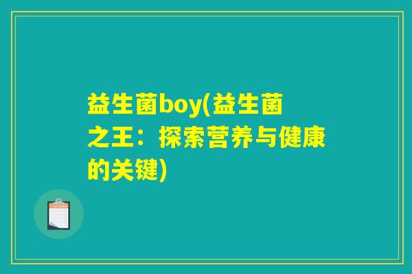 益生菌boy(益生菌之王:探索营养与健康的关键) 益生菌boy(益生菌之王:探索营养与健康的关键)