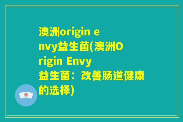 澳洲origin envy益生菌(澳洲Origin Envy益生菌：改善肠道健康的选择)